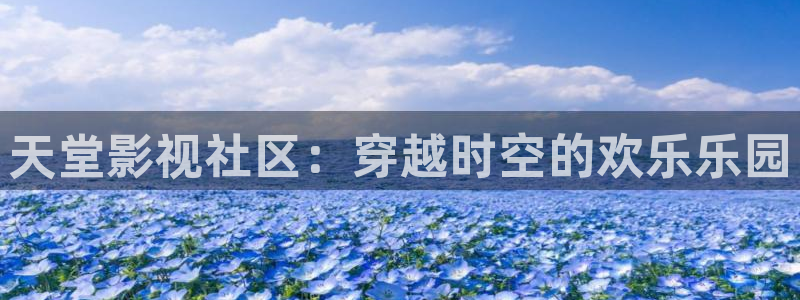 七七影视大全在线看剧：天堂影视社区：穿越时空的欢乐乐园