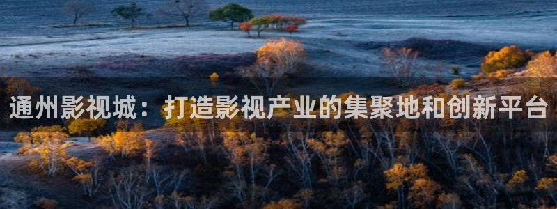 七七影视大：通州影视城：打造影视产业的集聚地和创新平台