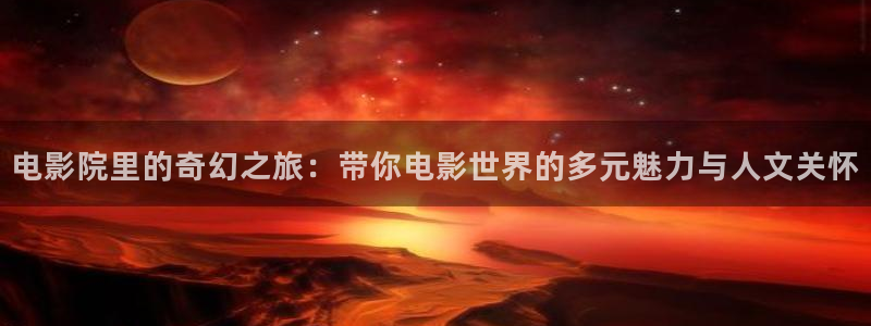 七七影视大全免费观看电视剧高清：电影院里的奇幻之旅：带你电影世界的多元魅力与人文关怀