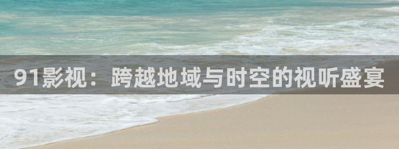 七七影视大全免费观看完整版：91影视：跨越地域与时空的视听盛宴