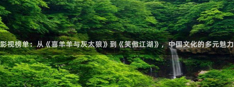 色七七影院桃花2017：影视榜单：从《喜羊羊与灰太狼》到《笑傲江湖》，中国文化的多元魅力