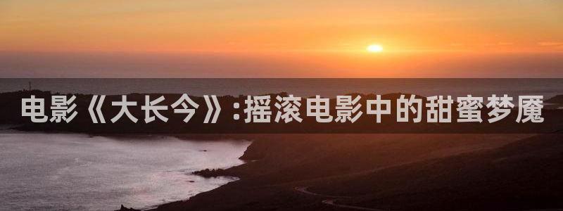 七七影院桃花综合：电影《大长今》:摇滚电影中的甜蜜梦魇